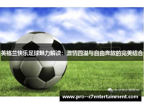 英格兰快乐足球魅力解读：激情四溢与自由奔放的完美结合