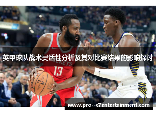 英甲球队战术灵活性分析及其对比赛结果的影响探讨 英甲球队战术灵活性分析及其对比赛结果的影响探讨