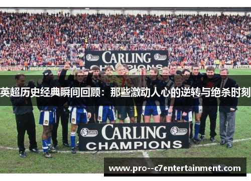 英超历史经典瞬间回顾：那些激动人心的逆转与绝杀时刻