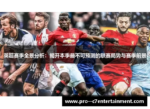 英超赛季全景分析：揭开本季最不可预测的联赛局势与赛季前景