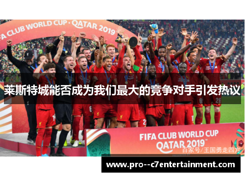 莱斯特城能否成为我们最大的竞争对手引发热议 莱斯特城能否成为我们最大的竞争对手引发热议