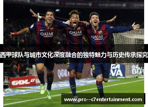 西甲球队与城市文化深度融合的独特魅力与历史传承探究