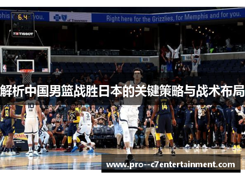 解析中国男篮战胜日本的关键策略与战术布局