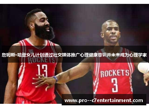 詹姆斯·哈登女儿计划通过社交媒体推广心理健康意识并未来成为心理学家 詹姆斯·哈登女儿计划通过社交媒体推广心理健康意识并未来成为心理学家