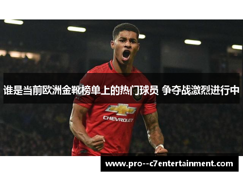 谁是当前欧洲金靴榜单上的热门球员 争夺战激烈进行中