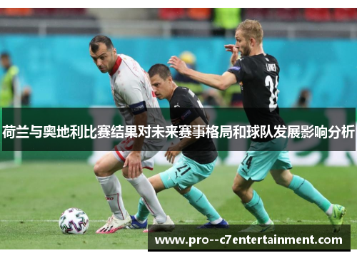 荷兰与奥地利比赛结果对未来赛事格局和球队发展影响分析