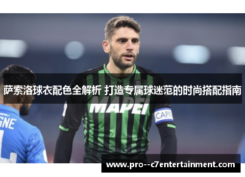 萨索洛球衣配色全解析 打造专属球迷范的时尚搭配指南
