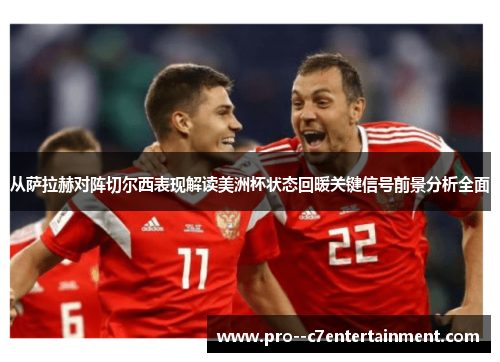从萨拉赫对阵切尔西表现解读美洲杯状态回暖关键信号前景分析全面 从萨拉赫对阵切尔西表现解读美洲杯状态回暖关键信号前景分析全面