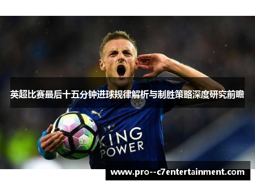 英超比赛最后十五分钟进球规律解析与制胜策略深度研究前瞻 英超比赛最后十五分钟进球规律解析与制胜策略深度研究前瞻
