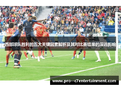西部球队胜利的五大关键因素解析及其对比赛结果的深远影响 西部球队胜利的五大关键因素解析及其对比赛结果的深远影响