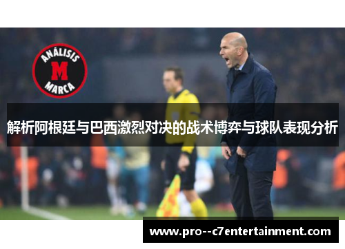 解析阿根廷与巴西激烈对决的战术博弈与球队表现分析 解析阿根廷与巴西激烈对决的战术博弈与球队表现分析