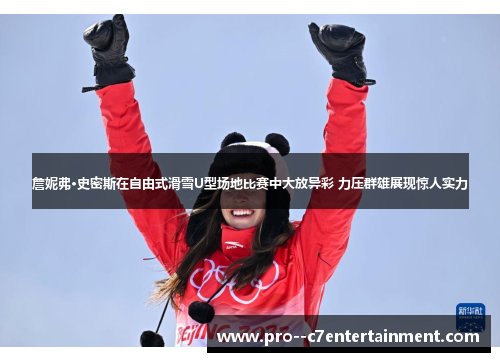 詹妮弗·史密斯在自由式滑雪U型场地比赛中大放异彩 力压群雄展现惊人实力 詹妮弗·史密斯在自由式滑雪U型场地比赛中大放异彩 力压群雄展现惊人实力