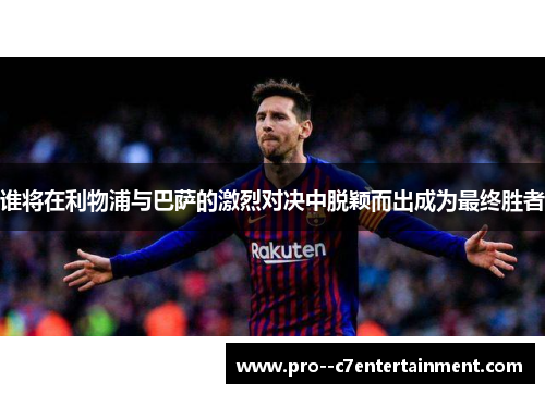 谁将在利物浦与巴萨的激烈对决中脱颖而出成为最终胜者 谁将在利物浦与巴萨的激烈对决中脱颖而出成为最终胜者