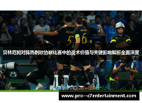 贝林厄姆对阵热刺欧协联比赛中的战术价值与关键影响解析全面深度 贝林厄姆对阵热刺欧协联比赛中的战术价值与关键影响解析全面深度