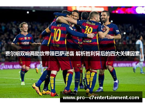 费尔明双响两助攻带领巴萨逆袭 解析胜利背后的四大关键因素 费尔明双响两助攻带领巴萨逆袭 解析胜利背后的四大关键因素