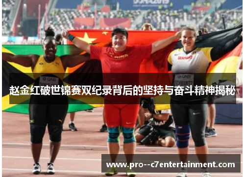 赵金红破世锦赛双纪录背后的坚持与奋斗精神揭秘
