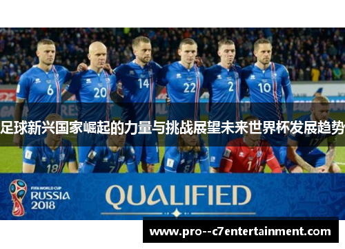 足球新兴国家崛起的力量与挑战展望未来世界杯发展趋势 足球新兴国家崛起的力量与挑战展望未来世界杯发展趋势