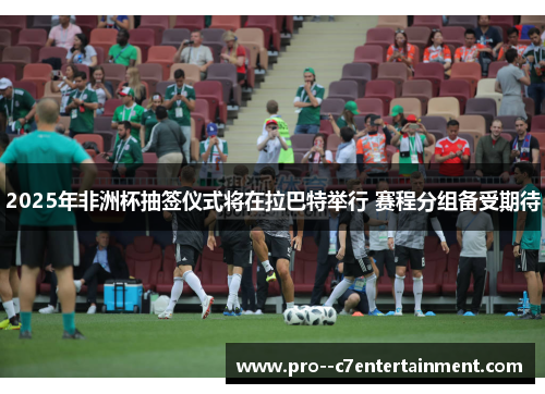 2025年非洲杯抽签仪式将在拉巴特举行 赛程分组备受期待 2025年非洲杯抽签仪式将在拉巴特举行 赛程分组备受期待