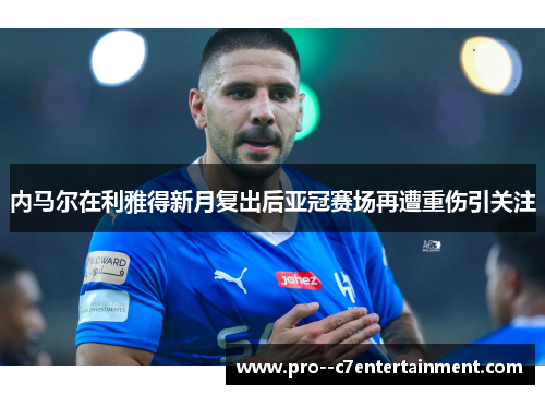 内马尔在利雅得新月复出后亚冠赛场再遭重伤引关注 内马尔在利雅得新月复出后亚冠赛场再遭重伤引关注