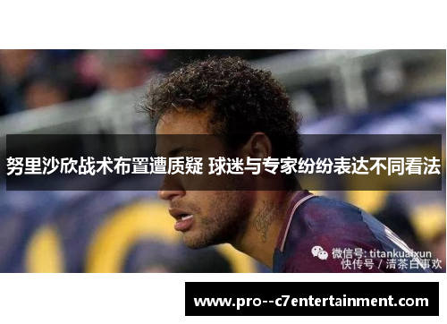 努里沙欣战术布置遭质疑 球迷与专家纷纷表达不同看法 努里沙欣战术布置遭质疑 球迷与专家纷纷表达不同看法