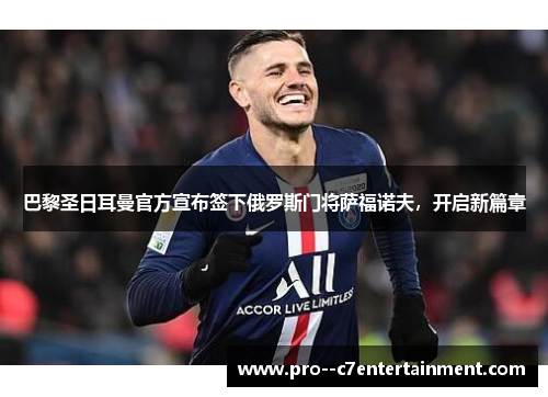 巴黎圣日耳曼官方宣布签下俄罗斯门将萨福诺夫,开启新篇章 巴黎圣日耳曼官方宣布签下俄罗斯门将萨福诺夫,开启新篇章
