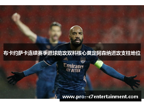 布卡约萨卡连续赛季进球助攻双料核心奠定阿森纳进攻支柱地位 布卡约萨卡连续赛季进球助攻双料核心奠定阿森纳进攻支柱地位