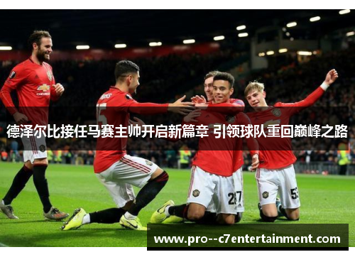 德泽尔比接任马赛主帅开启新篇章 引领球队重回巅峰之路 德泽尔比接任马赛主帅开启新篇章 引领球队重回巅峰之路