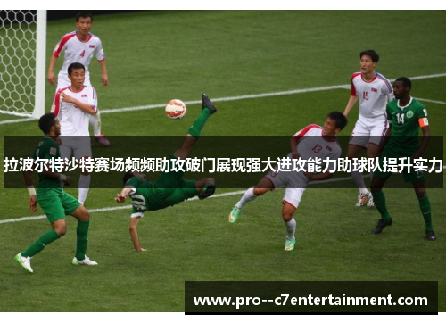 拉波尔特沙特赛场频频助攻破门展现强大进攻能力助球队提升实力 拉波尔特沙特赛场频频助攻破门展现强大进攻能力助球队提升实力