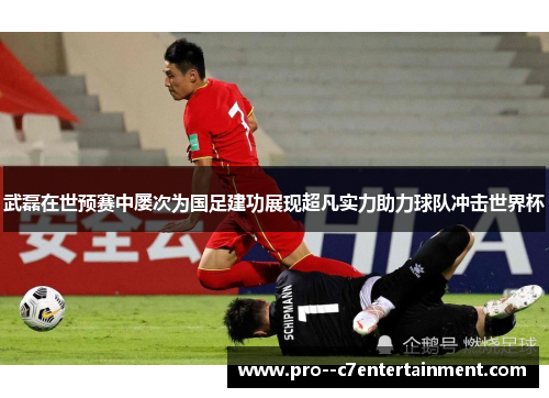 武磊在世预赛中屡次为国足建功展现超凡实力助力球队冲击世界杯