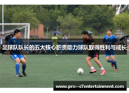 足球队队长的五大核心职责助力球队取得胜利与成长