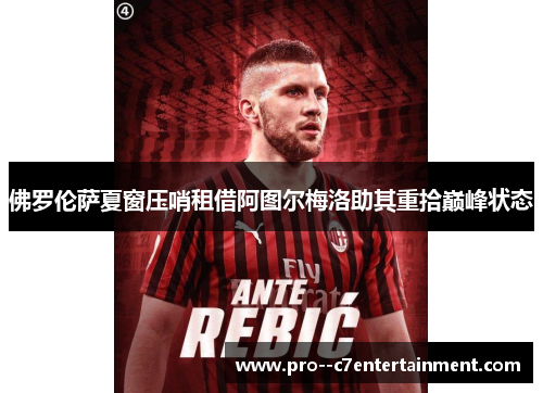 佛罗伦萨夏窗压哨租借阿图尔梅洛助其重拾巅峰状态 佛罗伦萨夏窗压哨租借阿图尔梅洛助其重拾巅峰状态