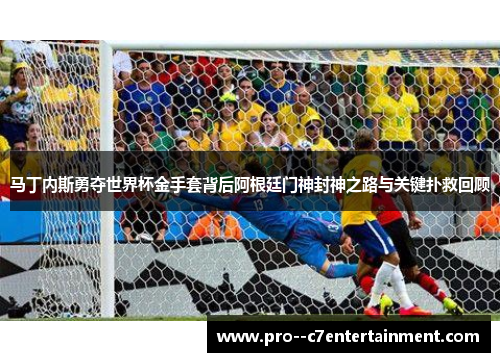 马丁内斯勇夺世界杯金手套背后阿根廷门神封神之路与关键扑救回顾 马丁内斯勇夺世界杯金手套背后阿根廷门神封神之路与关键扑救回顾