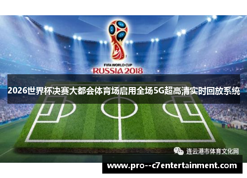 2026世界杯决赛大都会体育场启用全场5G超高清实时回放系统 2026世界杯决赛大都会体育场启用全场5G超高清实时回放系统