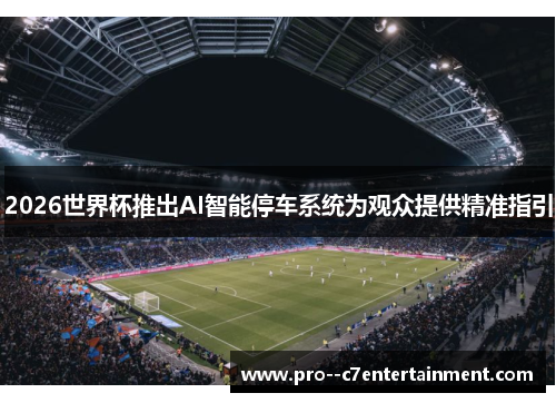 2026世界杯推出AI智能停车系统为观众提供精准指引 2026世界杯推出AI智能停车系统为观众提供精准指引