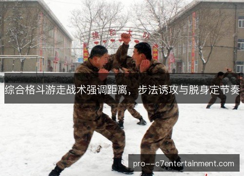 综合格斗游走战术强调距离，步法诱攻与脱身定节奏
