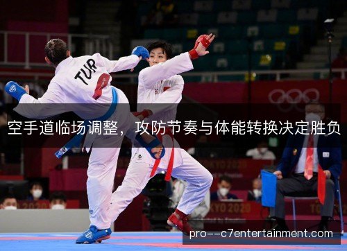 空手道临场调整，攻防节奏与体能转换决定胜负