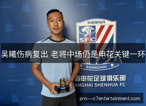 吴曦伤病复出 老将中场仍是申花关键一环